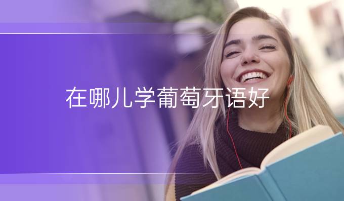 在哪兒學葡萄牙語好?網絡班好還是面授班好?