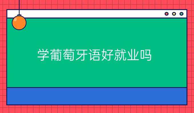 學葡萄牙語好就業嗎?就業受什么影響?